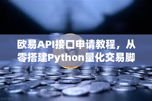 欧易API接口申请教程，从零搭建Python量化交易脚本部署全流程