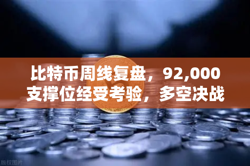 比特币周线复盘，92,000支撑位经受考验，多空决战一触即发