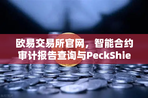 欧易交易所官网,智能合约审计报告查询与PeckShield风险等级解读指南-第1张图片-欧易交易所 欧易交易所官网,智能合约审计报告查询与PeckShield风险等级解读指南-第1张图片-欧易交易所