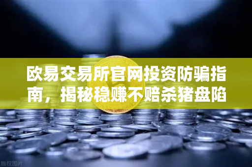 欧易交易所官网投资防骗指南,揭秘稳赚不赔杀猪盘陷阱-第1张图片-欧易交易所 欧易交易所官网投资防骗指南,揭秘稳赚不赔杀猪盘陷阱-第1张图片-欧易交易所