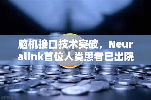 脑机接口技术突破，Neuralink首位人类患者已出院，开启人机共生新纪元