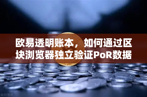 欧易透明账本,如何通过区块浏览器独立验证PoR数据?-第1张图片-欧易交易所 欧易透明账本,如何通过区块浏览器独立验证PoR数据?-第1张图片-欧易交易所