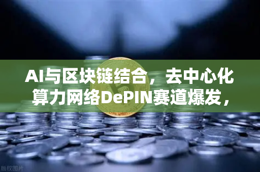 AI与区块链结合，去中心化算力网络DePIN赛道爆发，欧易交易所官网引领新浪潮