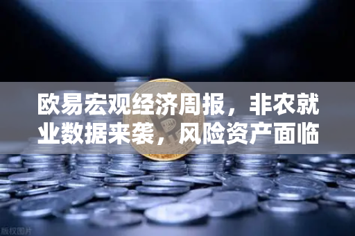 欧易宏观经济周报，非农就业数据来袭，风险资产面临关键考验