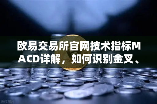 欧易交易所官网技术指标MACD详解,如何识别金叉、死叉与背离信号?从入门到精通的完整交易策略指南-第1张图片-欧易交易所 欧易交易所官网技术指标MACD详解,如何识别金叉、死叉与背离信号?从入门到精通的完整交易策略指南-第1张图片-欧易交易所