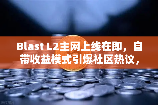 Blast L2主网上线在即，自带收益模式引爆社区热议，欧易交易所抢先布局