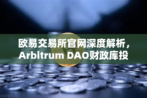 欧易交易所官网深度解析，Arbitrum DAO财政库投资提案如何推动生态内游戏开发？