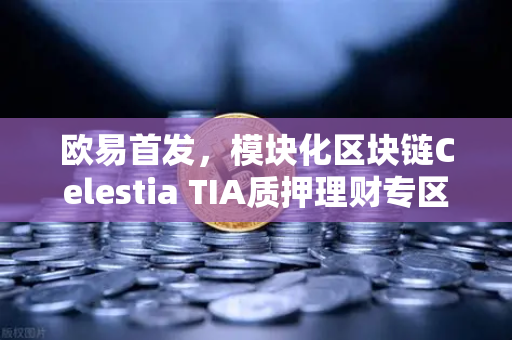 欧易首发,模块化区块链Celestia TIA质押理财专区上线—深度解析与投资指南-第1张图片-欧易交易所 欧易首发,模块化区块链Celestia TIA质押理财专区上线—深度解析与投资指南-第1张图片-欧易交易所