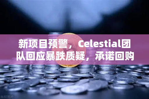 新项目预警，Celestial团队回应暴跌质疑，承诺回购销毁