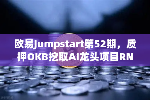 欧易Jumpstart第52期，质押OKB挖取AI龙头项目RNDR，财富新机遇深度解析-第1张图片-欧易交易所