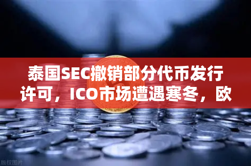 泰国SEC撤销部分代币发行许可，ICO市场遭遇寒冬，欧易交易所官网深度解析