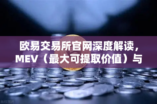 欧易交易所官网深度解读，MEV（最大可提取价值）与三明治攻击全解析-第1张图片-欧易交易所