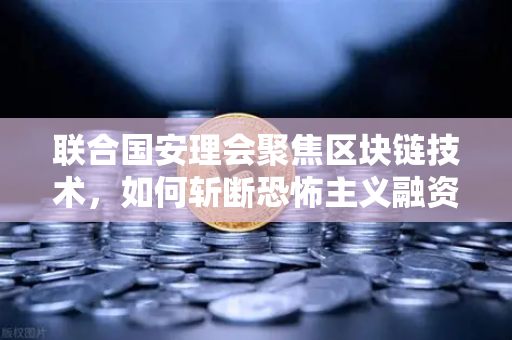 联合国安理会聚焦区块链技术，如何斩断恐怖主义融资链条？欧易交易所下载助力合规监管