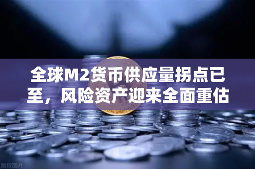 全球M2货币供应量拐点已至，风险资产迎来全面重估