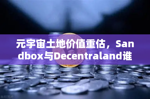 元宇宙土地价值重估，Sandbox与Decentraland谁更具潜力？深度解析虚拟地产投资新趋势