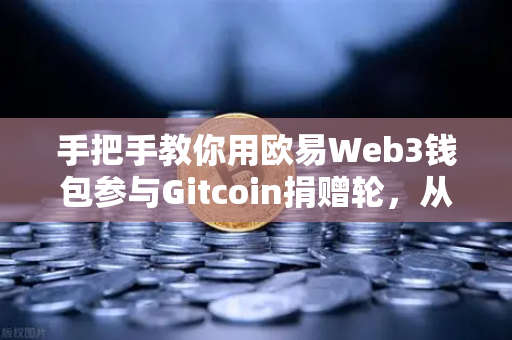 手把手教你用欧易Web3钱包参与Gitcoin捐赠轮,从注册到交互全攻略-第1张图片-欧易交易所 手把手教你用欧易Web3钱包参与Gitcoin捐赠轮,从注册到交互全攻略-第1张图片-欧易交易所