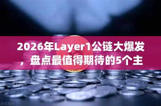 2026年Layer1公链大爆发，盘点最值得期待的5个主网Launch项目
