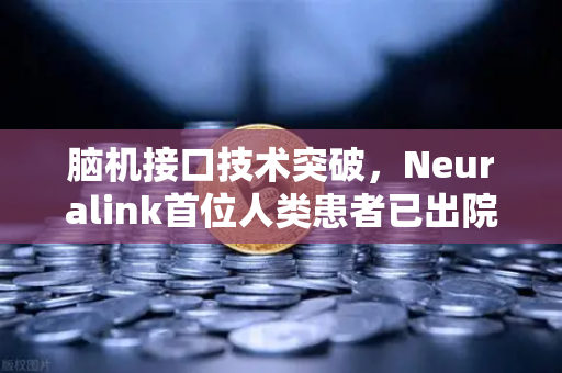 脑机接口技术突破，Neuralink首位人类患者已出院，重塑人机交互未来