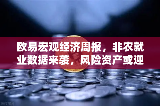 欧易宏观经济周报，非农就业数据来袭，风险资产或迎惊涛骇浪