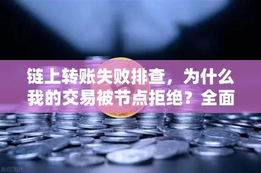 链上转账失败排查，为什么我的交易被节点拒绝？全面解析与应对指南-第1张图片-欧易交易所