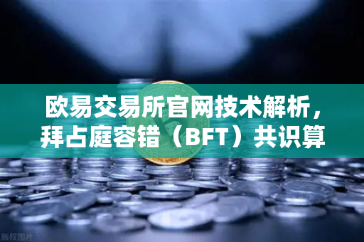 欧易交易所官网技术解析，拜占庭容错（BFT）共识算法的演进—从PBFT到HotStuff