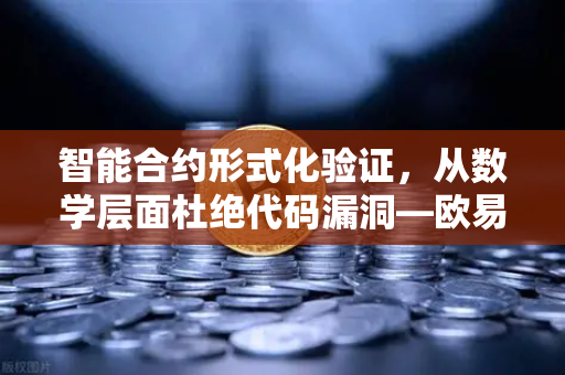 智能合约形式化验证，从数学层面杜绝代码漏洞—欧易交易所官网的安全护城河