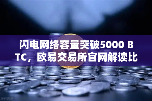 闪电网络容量突破5000 BTC，欧易交易所官网解读比特币支付新纪元