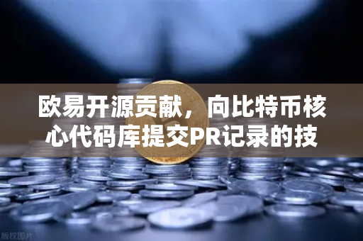 欧易开源贡献，向比特币核心代码库提交PR记录的技术深度解析