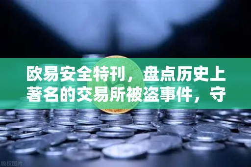 欧易安全特刊，盘点历史上著名的交易所被盗事件，守护数字资产安全