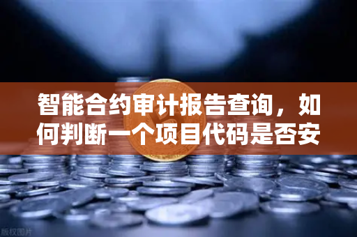 智能合约审计报告查询，如何判断一个项目代码是否安全？