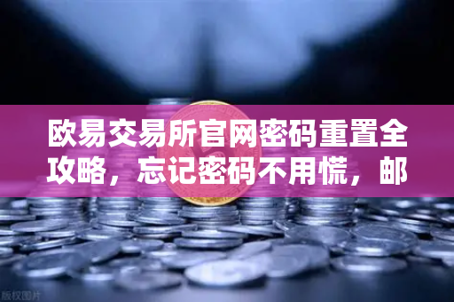 欧易交易所官网密码重置全攻略,忘记密码不用慌,邮箱找回轻松搞定-第1张图片-欧易交易所 欧易交易所官网密码重置全攻略,忘记密码不用慌,邮箱找回轻松搞定-第1张图片-欧易交易所