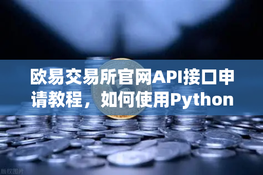 欧易交易所官网API接口申请教程，如何使用Python编写简单的交易脚本？-第1张图片-欧易交易所