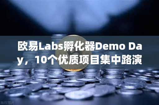 欧易Labs孵化器Demo Day，10个优质项目集中路演，区块链创新生态再升级