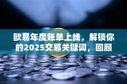 欧易年度账单上线，解锁你的2025交易关键词，回顾精彩投资旅程