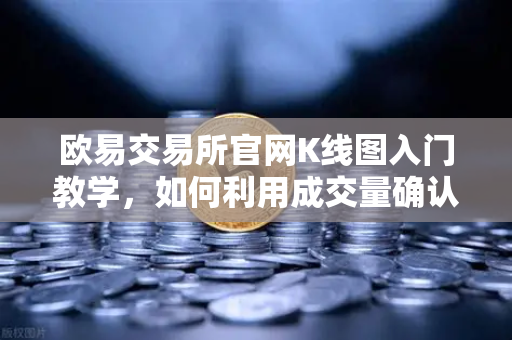 欧易交易所官网K线图入门教学,如何利用成交量确认价格突破的有效性?-第1张图片-欧易交易所 欧易交易所官网K线图入门教学,如何利用成交量确认价格突破的有效性?-第1张图片-欧易交易所