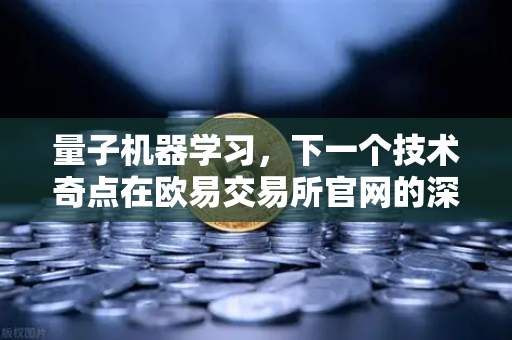 量子机器学习，下一个技术奇点在欧易交易所官网的深度解读
