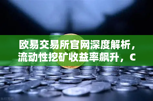 欧易交易所官网深度解析，流动性挖矿收益率飙升，Curve战争再次点燃