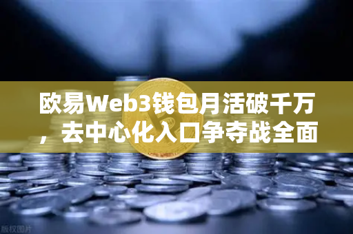 欧易Web3钱包月活破千万，去中心化入口争夺战全面打响