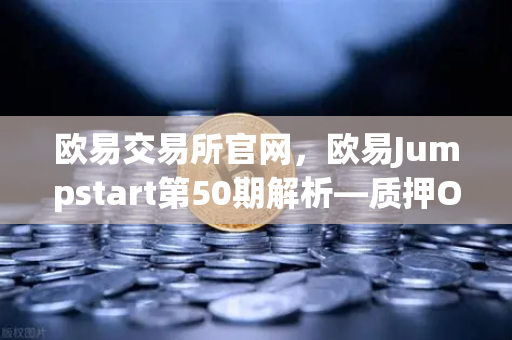 欧易交易所官网，欧易Jumpstart第50期解析—质押OKB挖取新一代GameFi代币