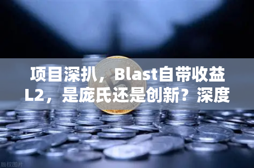 项目深扒，Blast自带收益L2，是庞氏还是创新？深度解析与用户问答