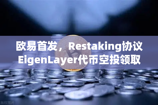 欧易首发，Restaking协议EigenLayer代币空投领取指南—从零到一的操作全解析