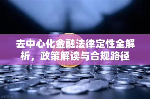 去中心化金融法律定性全解析，政策解读与合规路径