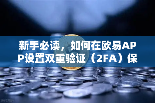新手必读，如何在欧易APP设置双重验证（2FA）保障资产安全的第一步-第1张图片-欧易交易所