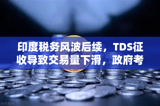印度税务风波后续，TDS征收导致交易量下滑，政府考虑调整策略，欧易交易所全球化布局面临新挑战