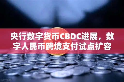 央行数字货币CBDC进展，数字人民币跨境支付试点扩容—欧易交易所官网深度解析