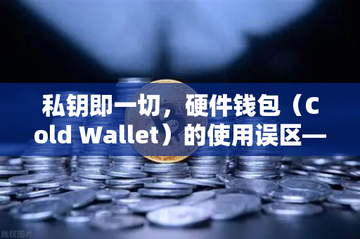 私钥即一切，硬件钱包（Cold Wallet）的使用误区—欧易交易所官网深度解析