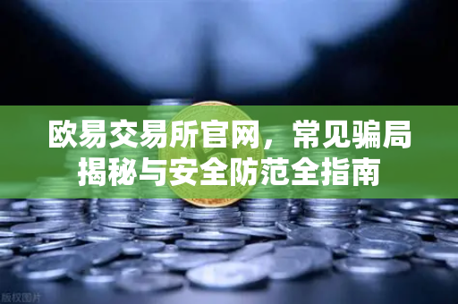 欧易交易所官网，常见骗局揭秘与安全防范全指南