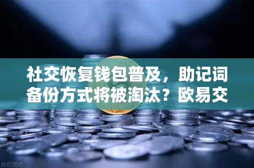 社交恢复钱包普及，助记词备份方式将被淘汰？欧易交易所官网深度解析