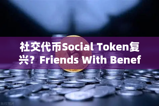 社交代币Social Token复兴?Friends With Benefits推出新治理模型-第1张图片-欧易交易所 社交代币Social Token复兴?Friends With Benefits推出新治理模型-第1张图片-欧易交易所
