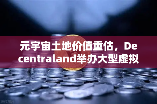元宇宙土地价值重估，Decentraland举办大型虚拟音乐节，数字地产迎来新风口-第1张图片-欧易交易所